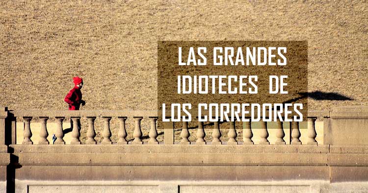 LAS GRANDES IDIOTECES  DE LOS CORREDORES