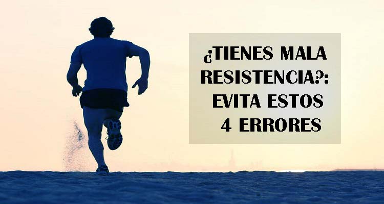 ¿TIENES MALA RESISTENCIA?: EVITA ESTOS 4 ERRORES